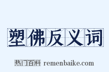 塑佛反义词是什么意思的图片